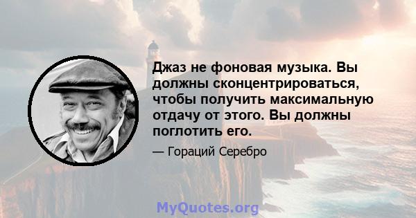 Джаз не фоновая музыка. Вы должны сконцентрироваться, чтобы получить максимальную отдачу от этого. Вы должны поглотить его.