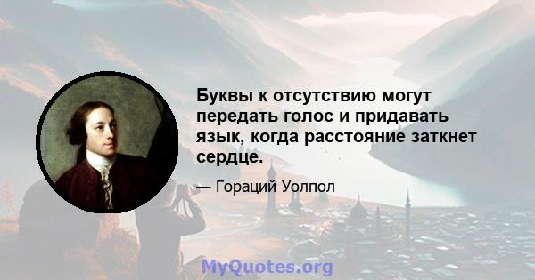 Буквы к отсутствию могут передать голос и придавать язык, когда расстояние заткнет сердце.