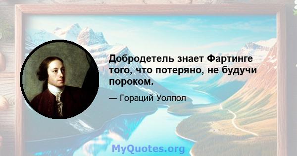 Добродетель знает Фартинге того, что потеряно, не будучи пороком.