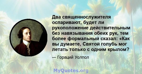 Два священнослужителя оспаривают, будет ли рукоположение действительным без навязывания обеих рук, тем более формальный сказал: «Как вы думаете, Святой голубь мог летать только с одним крылом?