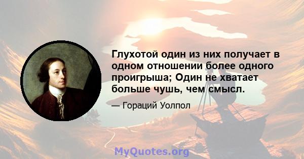 Глухотой один из них получает в одном отношении более одного проигрыша; Один не хватает больше чушь, чем смысл.