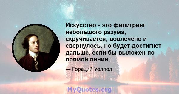 Искусство - это филигринг небольшого разума, скручивается, вовлечено и свернулось, но будет достигнет дальше, если бы выложен по прямой линии.