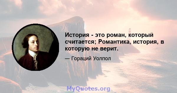 История - это роман, который считается; Романтика, история, в которую не верит.