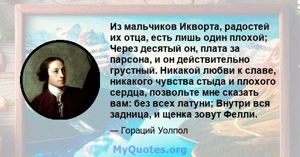 Из мальчиков Икворта, радостей их отца, есть лишь один плохой; Через десятый он, плата за парсона, и он действительно грустный. Никакой любви к славе, никакого чувства стыда и плохого сердца, позвольте мне сказать вам: