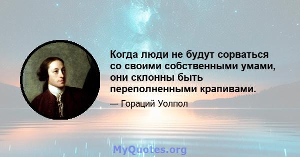 Когда люди не будут сорваться со своими собственными умами, они склонны быть переполненными крапивами.