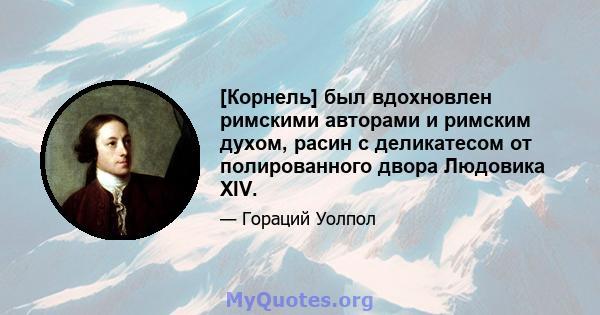 [Корнель] был вдохновлен римскими авторами и римским духом, расин с деликатесом от полированного двора Людовика XIV.