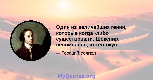 Один из величайших гений, которые когда -либо существовали, Шекспир, несомненно, хотел вкус.