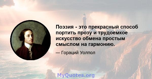 Поэзия - это прекрасный способ портить прозу и трудоемкое искусство обмена простым смыслом на гармонию.