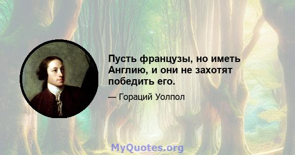 Пусть французы, но иметь Англию, и они не захотят победить его.