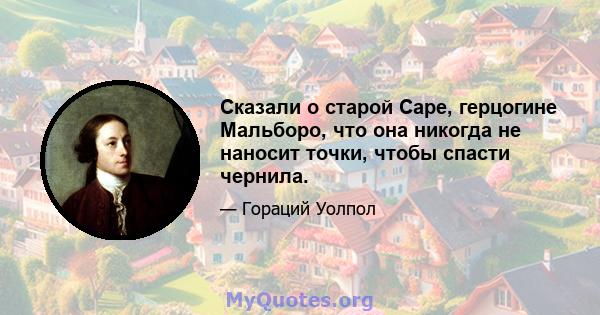 Сказали о старой Саре, герцогине Мальборо, что она никогда не наносит точки, чтобы спасти чернила.