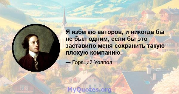 Я избегаю авторов, и никогда бы не был одним, если бы это заставило меня сохранить такую ​​плохую компанию.