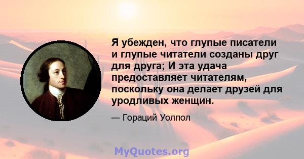 Я убежден, что глупые писатели и глупые читатели созданы друг для друга; И эта удача предоставляет читателям, поскольку она делает друзей для уродливых женщин.