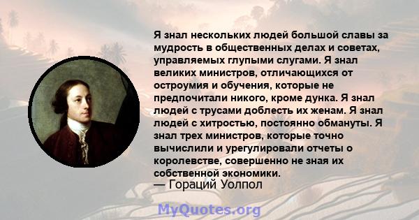 Я знал нескольких людей большой славы за мудрость в общественных делах и советах, управляемых глупыми слугами. Я знал великих министров, отличающихся от остроумия и обучения, которые не предпочитали никого, кроме дунка. 