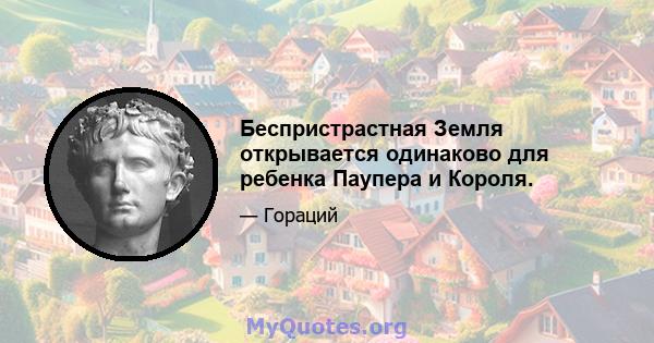 Беспристрастная Земля открывается одинаково для ребенка Паупера и Короля.