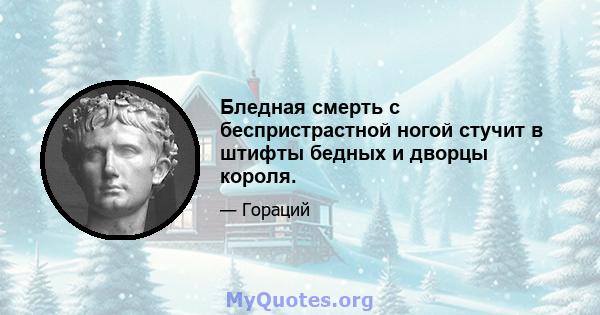 Бледная смерть с беспристрастной ногой стучит в штифты бедных и дворцы короля.