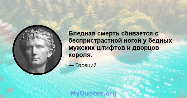 Бледная смерть сбивается с беспристрастной ногой у бедных мужских штифтов и дворцов короля.