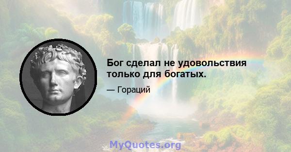 Бог сделал не удовольствия только для богатых.