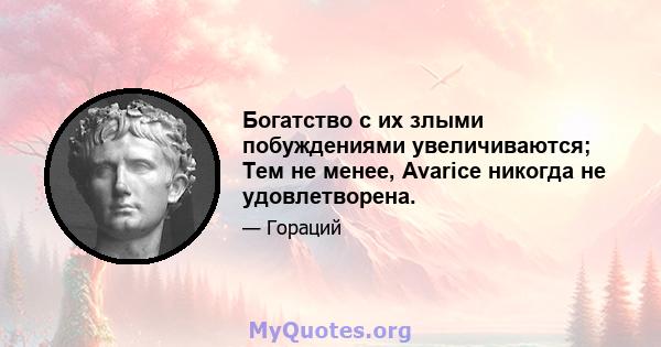 Богатство с их злыми побуждениями увеличиваются; Тем не менее, Avarice никогда не удовлетворена.