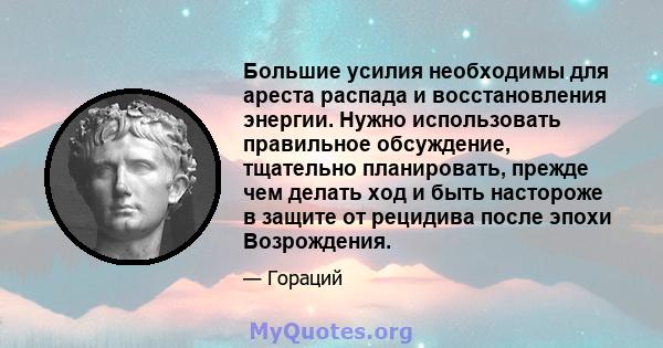 Большие усилия необходимы для ареста распада и восстановления энергии. Нужно использовать правильное обсуждение, тщательно планировать, прежде чем делать ход и быть настороже в защите от рецидива после эпохи Возрождения.