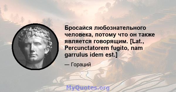 Бросайся любознательного человека, потому что он также является говорящим. [Lat., Percunctatorem fugito, nam garrulus idem est.]