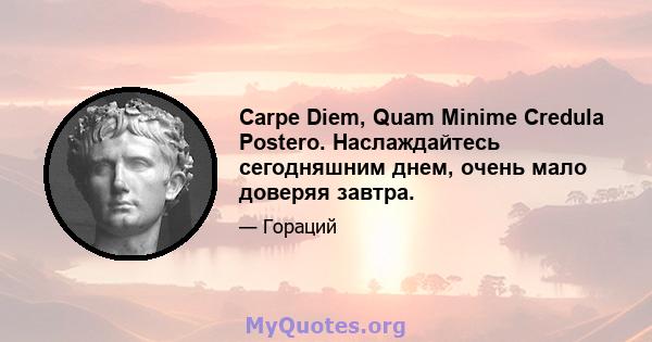 Carpe Diem, Quam Minime Credula Postero. Наслаждайтесь сегодняшним днем, очень мало доверяя завтра.