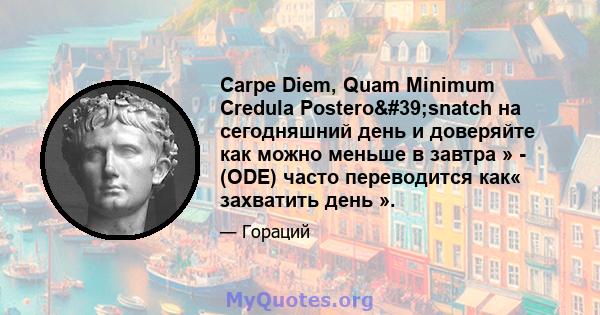 Carpe Diem, Quam Minimum Credula Postero'snatch на сегодняшний день и доверяйте как можно меньше в завтра » - (ODE) часто переводится как« захватить день ».