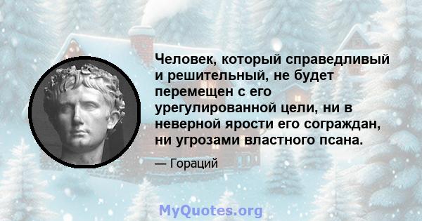 Человек, который справедливый и решительный, не будет перемещен с его урегулированной цели, ни в неверной ярости его сограждан, ни угрозами властного псана.