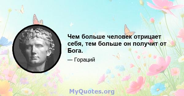 Чем больше человек отрицает себя, тем больше он получит от Бога.