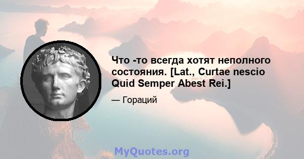 Что -то всегда хотят неполного состояния. [Lat., Curtae nescio Quid Semper Abest Rei.]