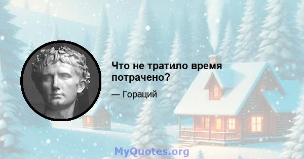 Что не тратило время потрачено?