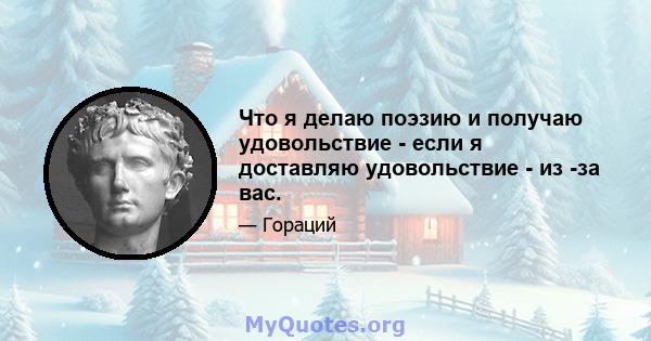 Что я делаю поэзию и получаю удовольствие - если я доставляю удовольствие - из -за вас.