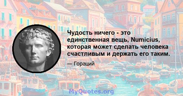 Чудость ничего - это единственная вещь, Numicius, которая может сделать человека счастливым и держать его таким.