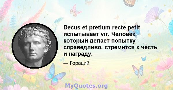 Decus et pretium recte petit испытывает vir. Человек, который делает попытку справедливо, стремится к честь и награду.