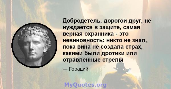 Добродетель, дорогой друг, не нуждается в защите, самая верная охранника - это невиновность: никто не знал, пока вина не создала страх, какими были дротики или отравленные стрелы