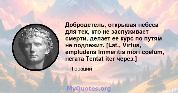 Добродетель, открывая небеса для тех, кто не заслуживает смерти, делает ее курс по путям не подлежит. [Lat., Virtus, empludens Immeritis mori coelum, негата Tentat iter через.]