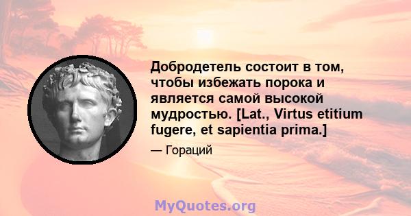 Добродетель состоит в том, чтобы избежать порока и является самой высокой мудростью. [Lat., Virtus etitium fugere, et sapientia prima.]