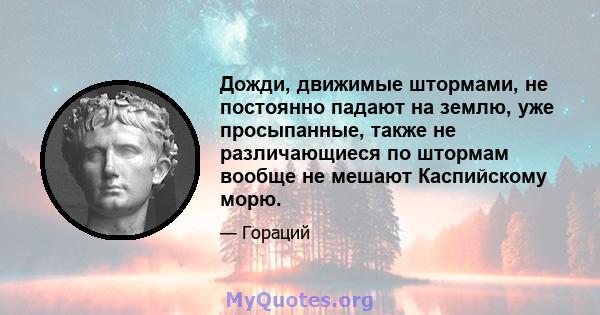 Дожди, движимые штормами, не постоянно падают на землю, уже просыпанные, также не различающиеся по штормам вообще не мешают Каспийскому морю.