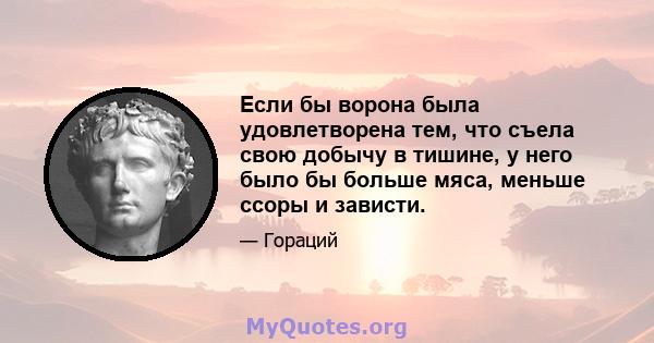 Если бы ворона была удовлетворена тем, что съела свою добычу в тишине, у него было бы больше мяса, меньше ссоры и зависти.