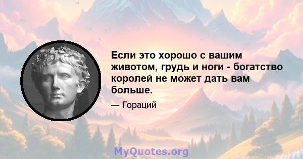 Если это хорошо с вашим животом, грудь и ноги - богатство королей не может дать вам больше.