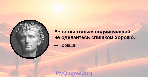 Если вы только подчиняющий, не одевайтесь слишком хорошо.