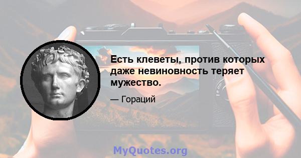 Есть клеветы, против которых даже невиновность теряет мужество.