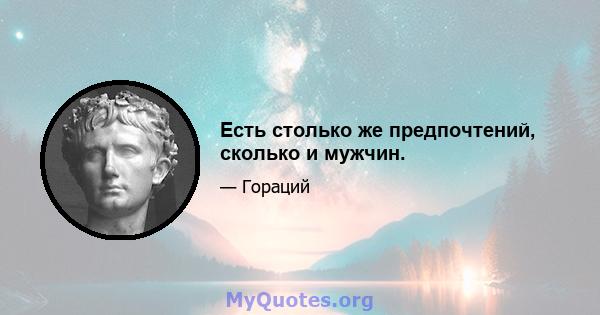 Есть столько же предпочтений, сколько и мужчин.