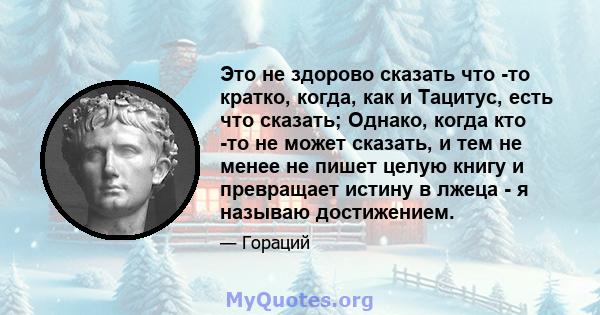 Это не здорово сказать что -то кратко, когда, как и Тацитус, есть что сказать; Однако, когда кто -то не может сказать, и тем не менее не пишет целую книгу и превращает истину в лжеца - я называю достижением.