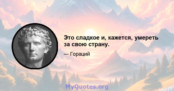 Это сладкое и, кажется, умереть за свою страну.