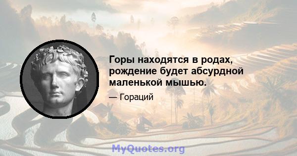 Горы находятся в родах, рождение будет абсурдной маленькой мышью.