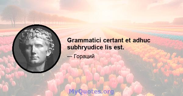 Grammatici certant et adhuc subhryudice lis est.