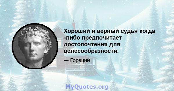 Хороший и верный судья когда -либо предпочитает достопочтения для целесообразности.