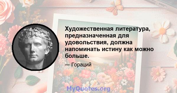 Художественная литература, предназначенная для удовольствия, должна напоминать истину как можно больше.