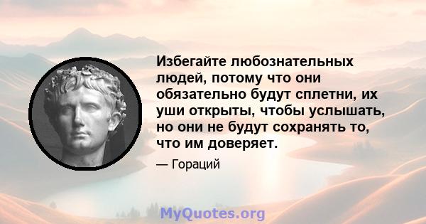 Избегайте любознательных людей, потому что они обязательно будут сплетни, их уши открыты, чтобы услышать, но они не будут сохранять то, что им доверяет.