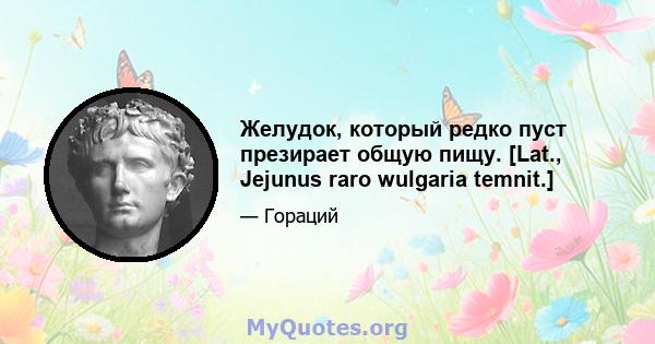 Желудок, который редко пуст презирает общую пищу. [Lat., Jejunus raro wulgaria temnit.]